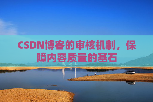 CSDN博客的审核机制,保障内容质量的基石